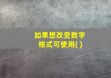 如果想改变数字格式可使用( )